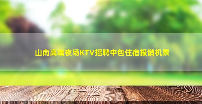 山南高端夜场KTV招聘中包住宿报销机票