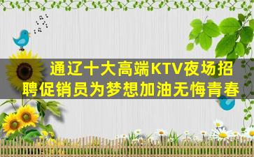 通辽十大高端KTV夜场招聘促销员为梦想加油无悔青春